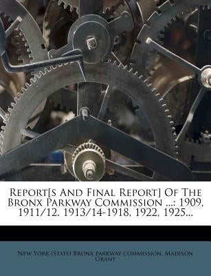 Report[s and Final Report] of the Bronx Parkway Commission ...: 1909, 1911/12. 1913/14-1918, 1922, 1925... by Grant, Madison