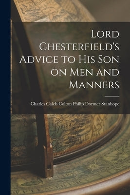 Lord Chesterfield's Advice to His Son on Men and Manners by Dormer Stanhope, Charles Caleb Colton