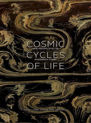 Cosmic Cycles of Life: New Perspectives on Mawangdui Tombs by Wang, Eugene Y.