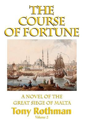 The Course of Fortune-A Novel of the Great Siege of Malta Vol. 2 by Rothman, Tony