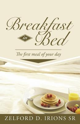 Breakfast in Bed: The First Meal of Your Day by Irions, Zelford D., Sr.