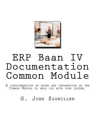 ERP Baan IV Documentation Common Module: A conglomeration of notes and information on the Common Module to help you with your system. by Sagmiller, G. John