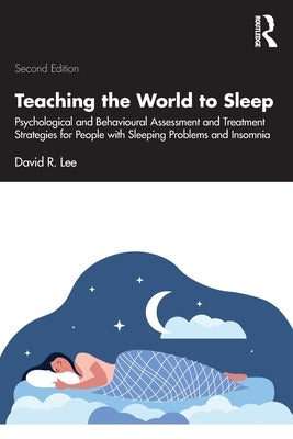 Teaching the World to Sleep: Psychological and Behavioural Assessment and Treatment Strategies for People with Sleeping Problems and Insomnia by Lee, David R.