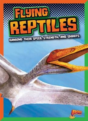 Flying Reptiles: Ranking Their Speed, Strength, and Smarts by Weakland, Mark