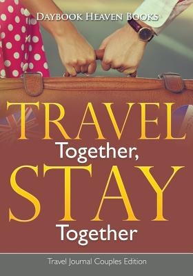 Travel Together, Stay Together. Travel Journal Couples Edition by Daybook Heaven Books