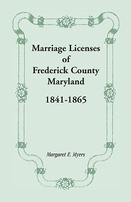 Marriage Licenses of Frederick County, Maryland: 1841-1865 by Myers, Margaret E.