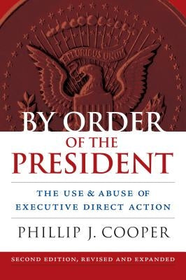 By Order of the President: The Use and Abuse of Executive Direct Action by Cooper, Phillip