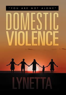 Domestic Violence: You Are Not Alone by Lynetta