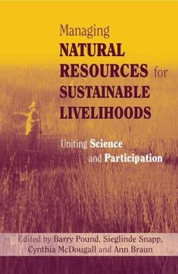 Managing Natural Resources for Sustainable Livelihoods: Uniting Science and Participation by Braun, Ann