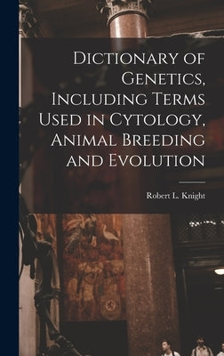 Dictionary of Genetics, Including Terms Used in Cytology, Animal Breeding and Evolution by Knight, Robert L.
