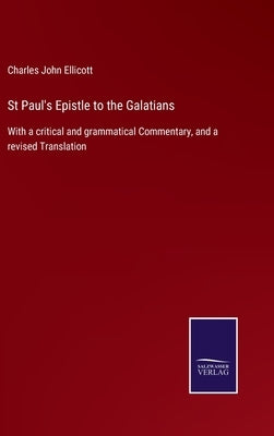 St Paul's Epistle to the Galatians: With a critical and grammatical Commentary, and a revised Translation by Ellicott, Charles John