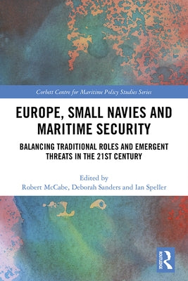 Europe, Small Navies and Maritime Security: Balancing Traditional Roles and Emergent Threats in the 21st Century by McCabe, Robert