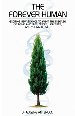The Forever Human: Exciting New Science to Fight the Disease of Aging and to Live Longer, Healthier, and Younger Lives by Antenucci, Eugene
