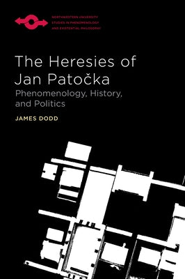 The Heresies of Jan Patocka: Phenomenology, History, and Politics by Dodd, James