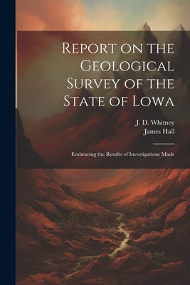 Report on the Geological Survey of the State of Lowa: Embracing the Results of Investigations Made by Hall, James