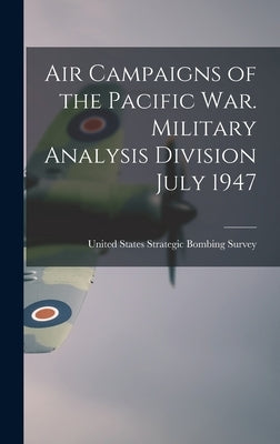 Air Campaigns of the Pacific war. Military Analysis Division July 1947 by United States Strategic Bombing Survey