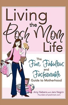 Living the Posh Mom Life: The Fun, Fabulous and Fashionable Guide to Motherhood by Negrin, Jara