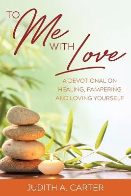 To Me with Love: A Devotional on Healing, Pampering and Loving Yourself by Carter, Judith A.