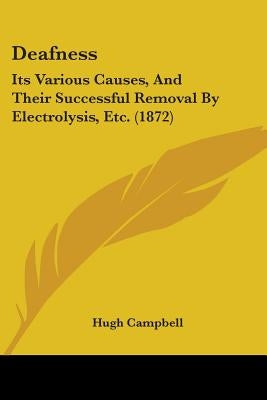 Deafness: Its Various Causes, And Their Successful Removal By Electrolysis, Etc. (1872) by Campbell, Hugh