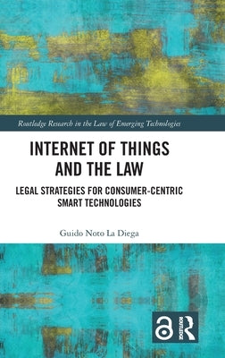 Internet of Things and the Law: Legal Strategies for Consumer-Centric Smart Technologies by Noto La Diega, Guido