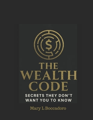 The Wealth Code: Secrets They Don't Want You To Know by Boccadoro, Mary L.