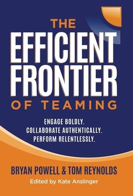 The Efficient Frontier of Teaming: Engage Boldly. Collaborate Authentically. Perform Relentlessly. by Powell, Bryan
