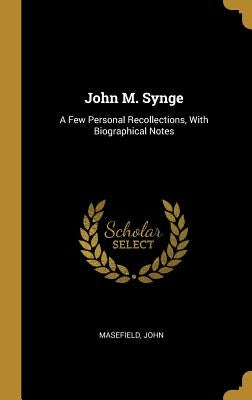 John M. Synge: A Few Personal Recollections, With Biographical Notes by John, Masefield