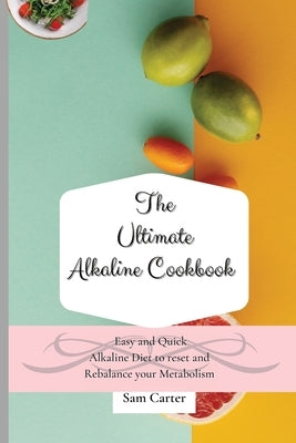 The Ultimate Alkaline Cookbook: Easy and Quick Alkaline Diet to Reset and Rebalance your Metabolism by Carter, Sam