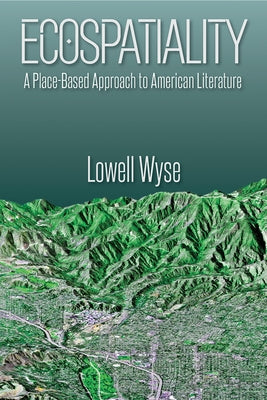 Ecospatiality: A Place-Based Approach to American Literature by Wyse, Lowell