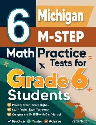 6 Michigan M-STEP Math Practice Tests for Grade 6 Students: A Complete Guide to Building Math Mastery and Excelling on the Michigan M-STEP Test by Nazari, Reza
