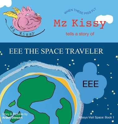 Mz Kissy Tells a Story of EEE the Space Traveler: When These Pigs Fly by Stewart, Arden