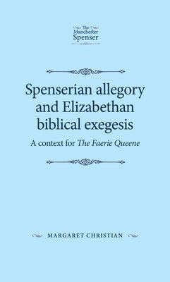 Spenserian Allegory and Elizabethan Biblical Exegesis: A Context for the Faerie Queene by Christian, Margaret