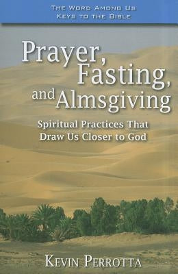 Prayer, Fasting, and Almsgiving: Spiritual Practices That Draw Us Closer to God by Perrotta, Kevin