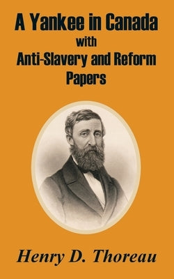 A Yankee in Canada with Anti-Slavery and Reform Papers by Thoreau, Henry D.