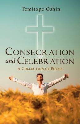 Consecration and Celebration: A Collection of Poems by Oshin, Temitope