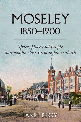 Moseley 1850-1900: Space, Place and People in a Middle-Class Birmingham Suburb by Berry, Janet