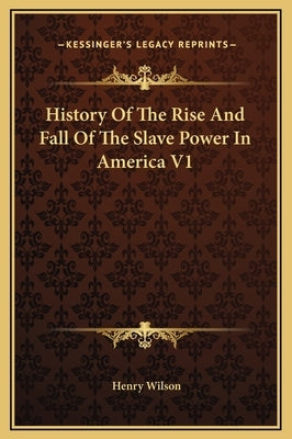 History Of The Rise And Fall Of The Slave Power In America V1 by Wilson, Henry