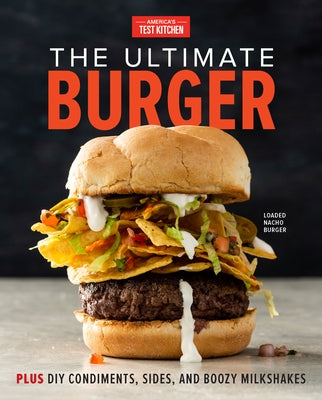 The Ultimate Burger: Plus DIY Condiments, Sides, and Boozy Milkshakes by America's Test Kitchen