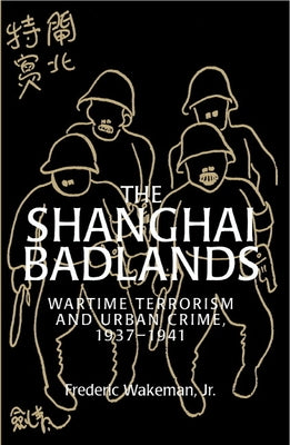 The Shanghai Badlands: Wartime Terrorism and Urban Crime, 1937 1941 by Wakeman, Frederic E., Jr.