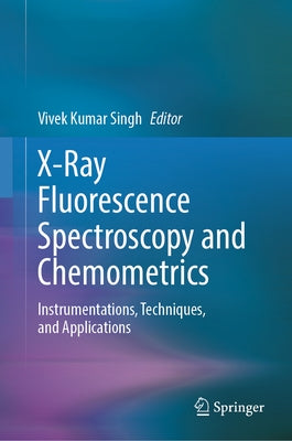 X-Ray Fluorescence Spectroscopy and Chemometrics: Instrumentations, Techniques, and Applications by Singh, Vivek Kumar