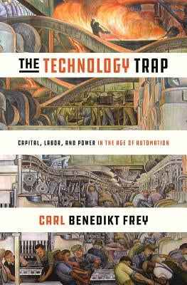 The Technology Trap: Capital, Labor, and Power in the Age of Automation by Frey, Carl Benedikt