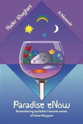 Paradise eNow: My Father's Favorite Verses of Omar Khayyam by Khaghani, Nader
