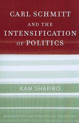 Carl Schmitt and the Intensification of Politics by Shapiro, Kam