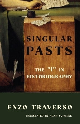 Singular Pasts: The "I" in Historiography by Traverso, Enzo