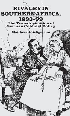 Rivalry in Southern Africa 1893-99: The Transformation of German Colonial Policy by Seligmann, M.