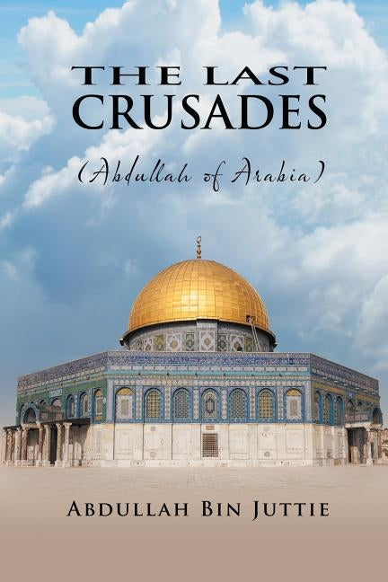 The Last Crusades (Abdullah of Arabia) by Juttie, Abdullah Bin