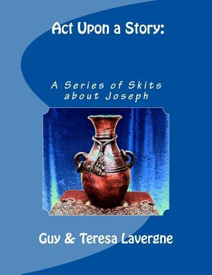 Act Upon a Story: A Series of Skits About Joseph by Lavergne, Guy &. Teresa