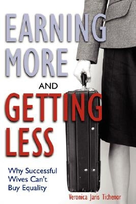 Earning More and Getting Less: Why Successful Wives Can't Buy Equality by Tichenor, Veronica Jaris