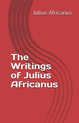 The Writings of Julius Africanus by Africanus, Julius