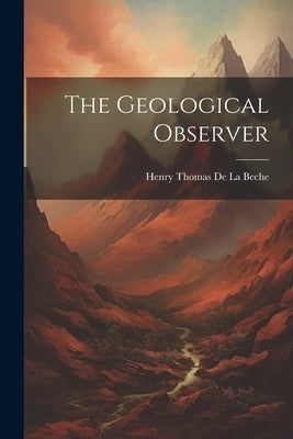 The Geological Observer by de la Beche, Henry Thomas